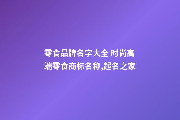 零食品牌名字大全 时尚高端零食商标名称,起名之家-第1张-商标起名-玄机派